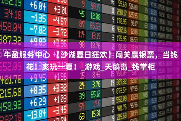 牛盈服务中心 【沙湖夏日狂欢】闯关赢银票，当钱花！爽玩一夏！_游戏_天鹅岛_钱掌柜