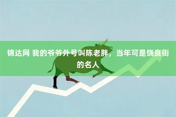 锦达网 我的爷爷外号叫陈老胖，当年可是饶良街的名人