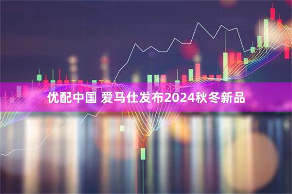 优配中国 爱马仕发布2024秋冬新品
