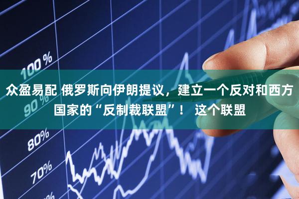众盈易配 俄罗斯向伊朗提议，建立一个反对和西方国家的“反制裁联盟”！ 这个联盟